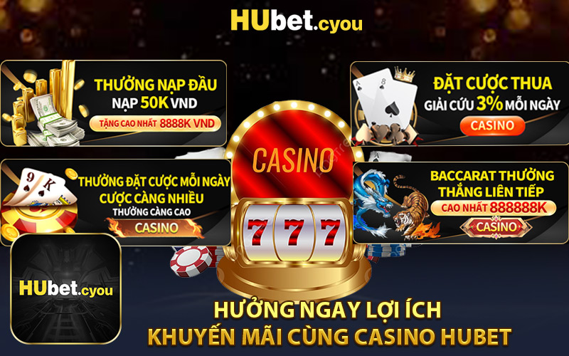 Hưởng Ngay Lợi Ích Khuyến Mãi Cùng Casino HUBET