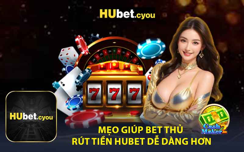 Mẹo Giúp Bet Thủ Rút Tiền Hubet Dễ Dàng Hơn