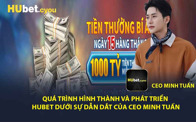 Quá Trình Hình Thành và Phát Triển HUBET Dưới Sự Dẫn Dắt Của CEO Minh Tuấn