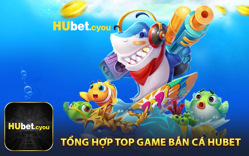 Tổng Hợp Top Game Bắn Cá Hubet